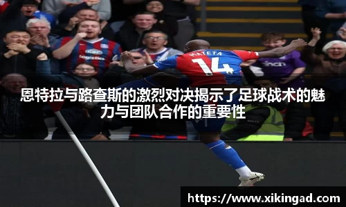 恩特拉与路查斯的激烈对决揭示了足球战术的魅力与团队合作的重要性