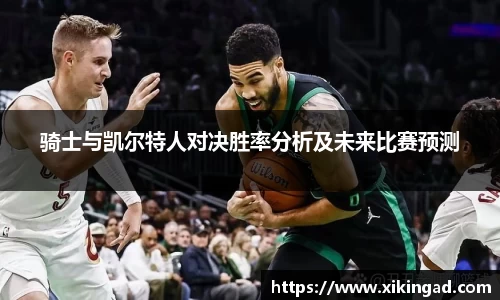 骑士与凯尔特人对决胜率分析及未来比赛预测